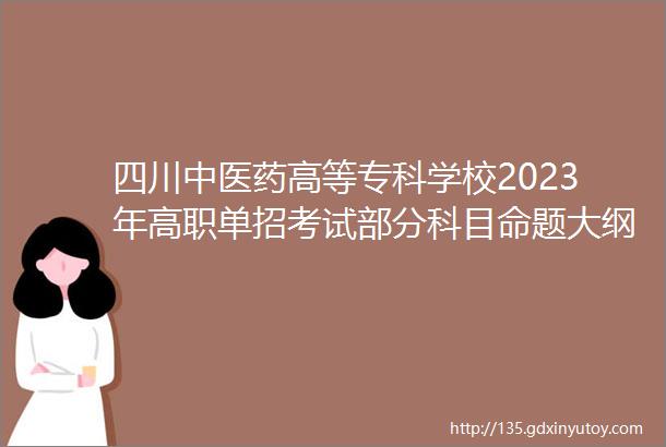 四川中医药高等专科学校2023年高职单招考试部分科目命题大纲