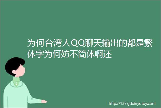 为何台湾人QQ聊天输出的都是繁体字为何妨不简体啊还