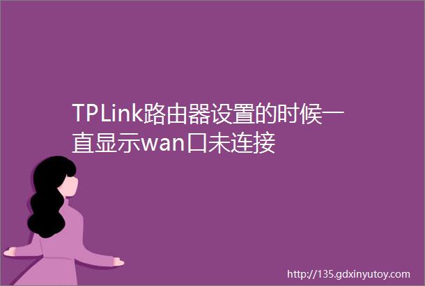 TPLink路由器设置的时候一直显示wan口未连接