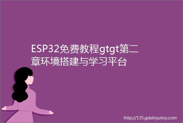 ESP32免费教程gtgt第二章环境搭建与学习平台