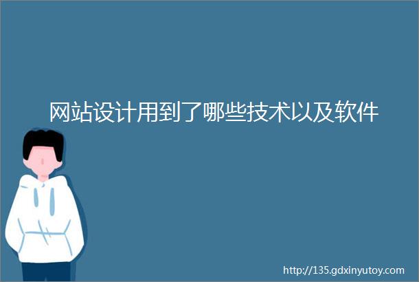 网站设计用到了哪些技术以及软件