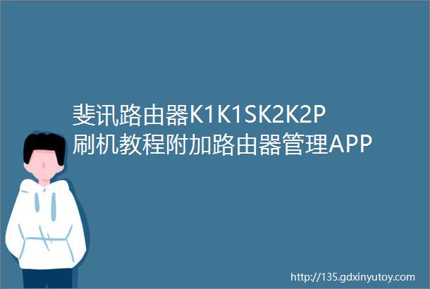 斐讯路由器K1K1SK2K2P刷机教程附加路由器管理APP